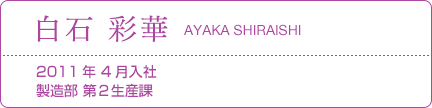 白石 彩華 2011年 4月入社 製造部 第2生産課