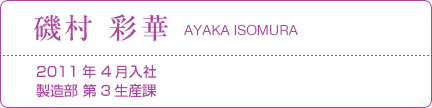 磯村 彩華 2011年 4月入社 製造部 第3生産課