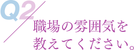 職場の雰囲気を教えてください。