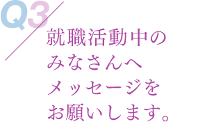 就職活動中のみなさんへメッセージをお願いします。