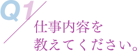 仕事内容を教えてください。