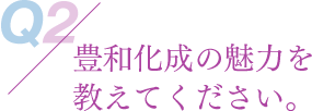 豊和化成の魅力を教えてください