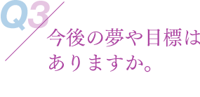 今後の夢や目標はありますか。