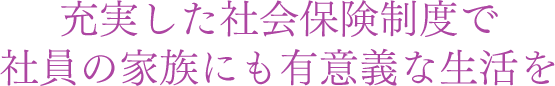 充実した社会保険制度で社員の家族にも有意義な生活を